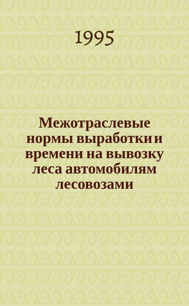 Межотраслевые нормы выработки и времени на вывозку леса автомобилям лесовозами : Утв. М-вом труда Рос. Федерации 27.01.95