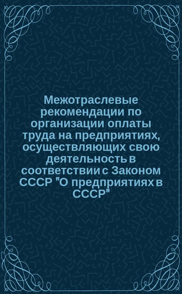 Межотраслевые рекомендации по организации оплаты труда на предприятиях, осуществляющих свою деятельность в соответствии с Законом СССР "О предприятиях в СССР"
