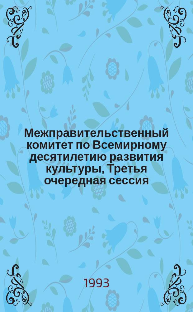 Межправительственный комитет по Всемирному десятилетию развития культуры, Третья очередная сессия, Париж, 6-10 апреля 1992 г. : Заключ. докл