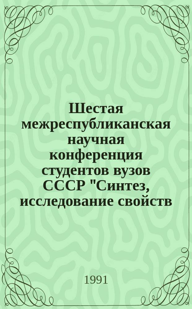 Шестая межреспубликанская научная конференция студентов вузов СССР "Синтез, исследование свойств, модификация и переработка высокомолекулярных соединений" : Тез. докл