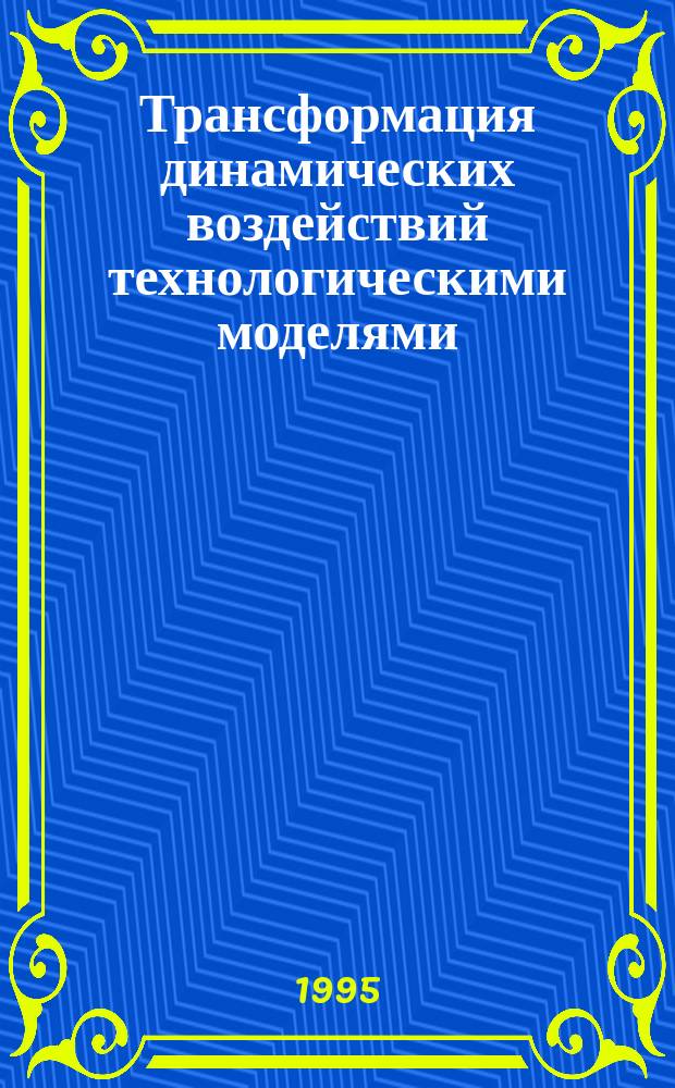 Трансформация динамических воздействий технологическими моделями : Учеб. пособие