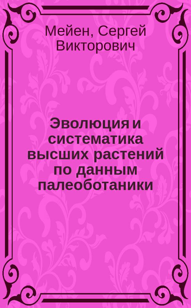 Эволюция и систематика высших растений по данным палеоботаники = Evolution and systematics of higher plants by fossil record