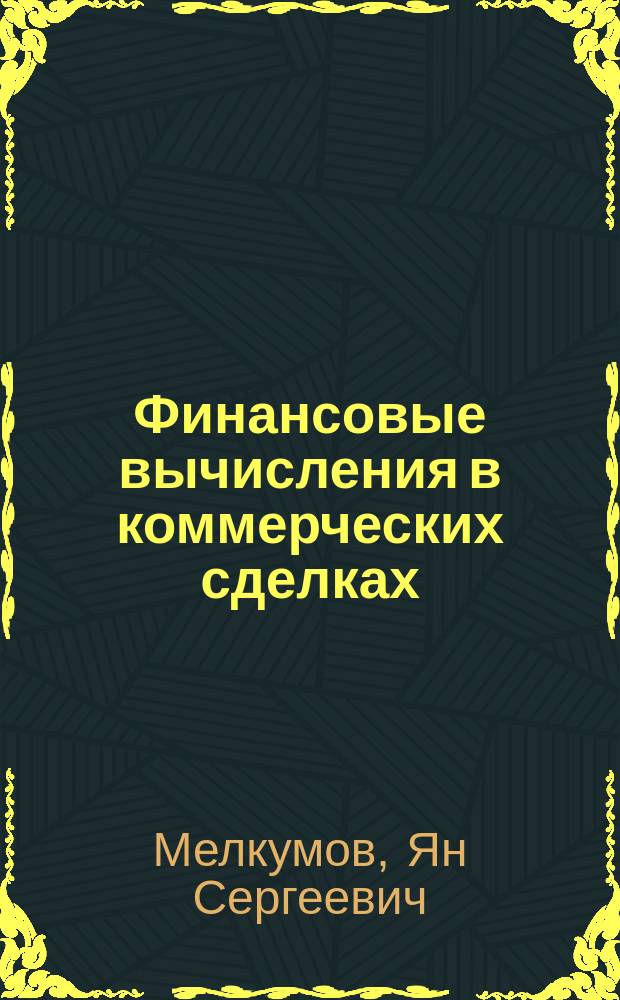 Финансовые вычисления в коммерческих сделках : Пробл. лекция для студентов всех спец., слушателей магистер. фак. и Менеджмент-Центре