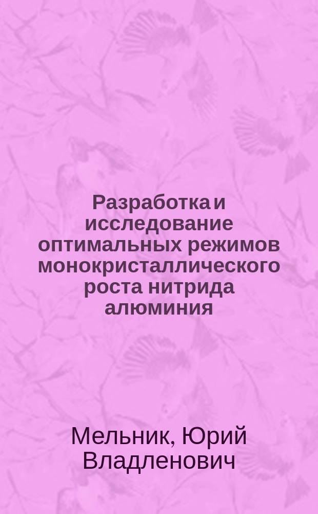 Разработка и исследование оптимальных режимов монокристаллического роста нитрида алюминия : Автореф. дис. на соиск. учен. степ. к. т. н
