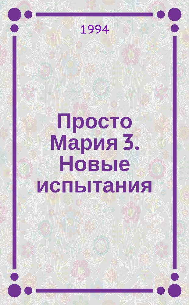 Просто Мария 3. Новые испытания : Продолж. одноим. телесериала : Пер. с исп
