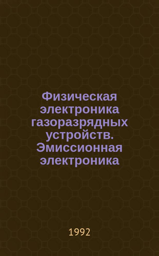 Физическая электроника газоразрядных устройств. Эмиссионная электроника : Учеб. пособие для электро-физ. спец. техн. ун-тов