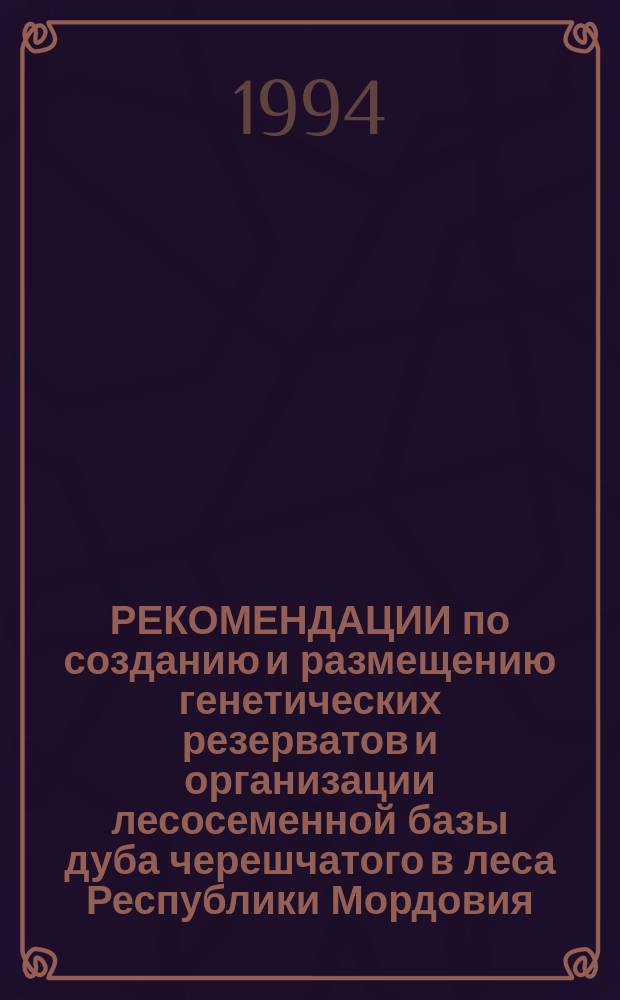 РЕКОМЕНДАЦИИ по созданию и размещению генетических резерватов и организации лесосеменной базы дуба черешчатого в леса Республики Мордовия