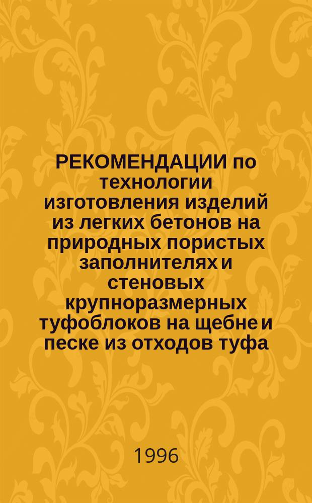 РЕКОМЕНДАЦИИ по технологии изготовления изделий из легких бетонов на природных пористых заполнителях и стеновых крупноразмерных туфоблоков на щебне и песке из отходов туфа