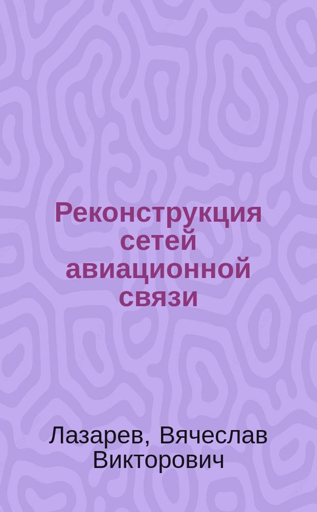 Реконструкция сетей авиационной связи : (Анализ, синтез и развитие)