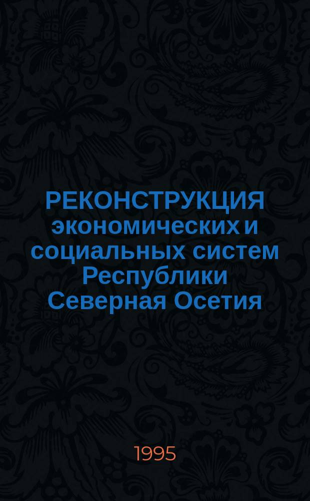РЕКОНСТРУКЦИЯ экономических и социальных систем Республики Северная Осетия : (Тез. докл. конф. фак. упр. по итогам н.-и. работы за 1994 год)