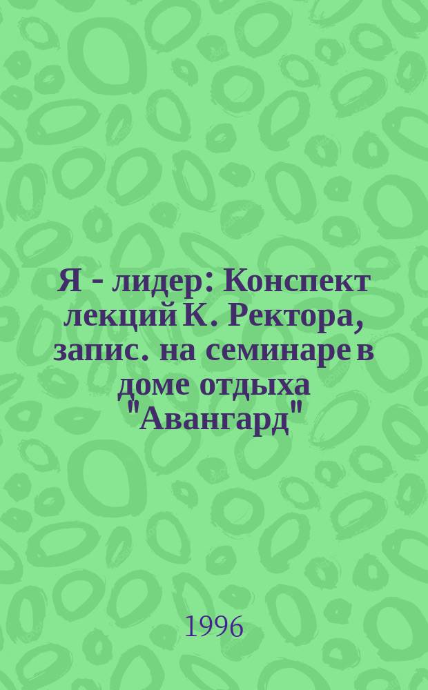 Я - лидер : Конспект лекций К. Ректора, запис. на семинаре в доме отдыха "Авангард" : Перевод