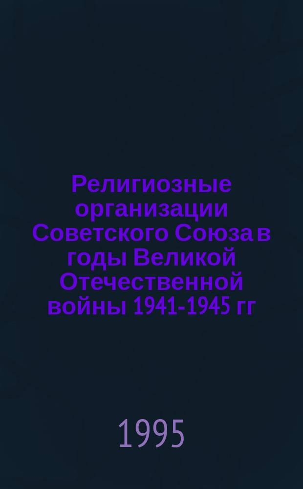 Религиозные организации Советского Союза в годы Великой Отечественной войны 1941-1945 гг. : Материалы "круглого стола", посвящ. 50-летию Победы, 13 апр. 1995 г