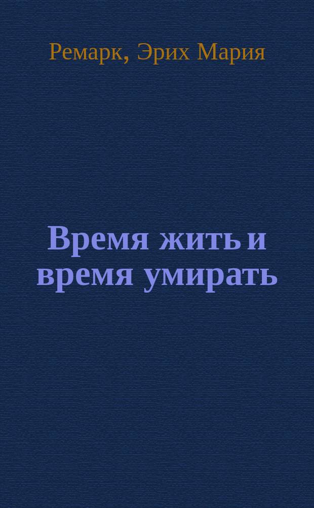Время жить и время умирать; Жизнь взаймы: Романы: Пер. с нем. / Эрих Мария Ремарк