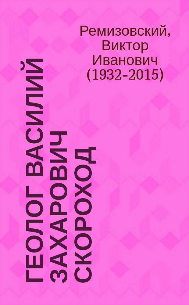 Геолог Василий Захарович Скороход : (Жизнь, деяния, воспоминания)