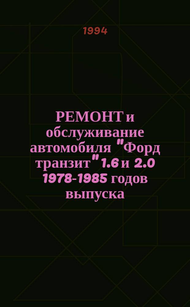 РЕМОНТ и обслуживание автомобиля "Форд транзит" 1.6 и 2.0 1978-1985 годов выпуска