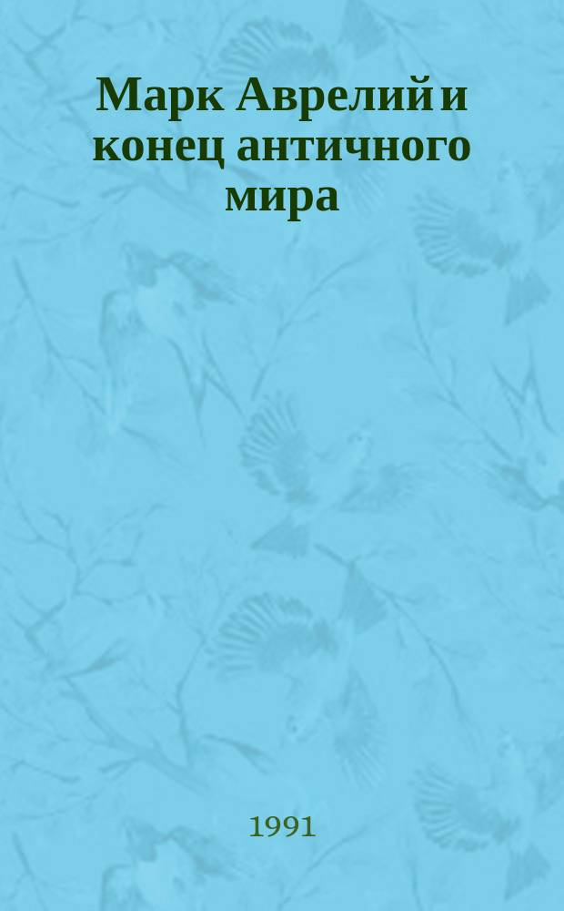 Марк Аврелий и конец античного мира : Пер. с фр.