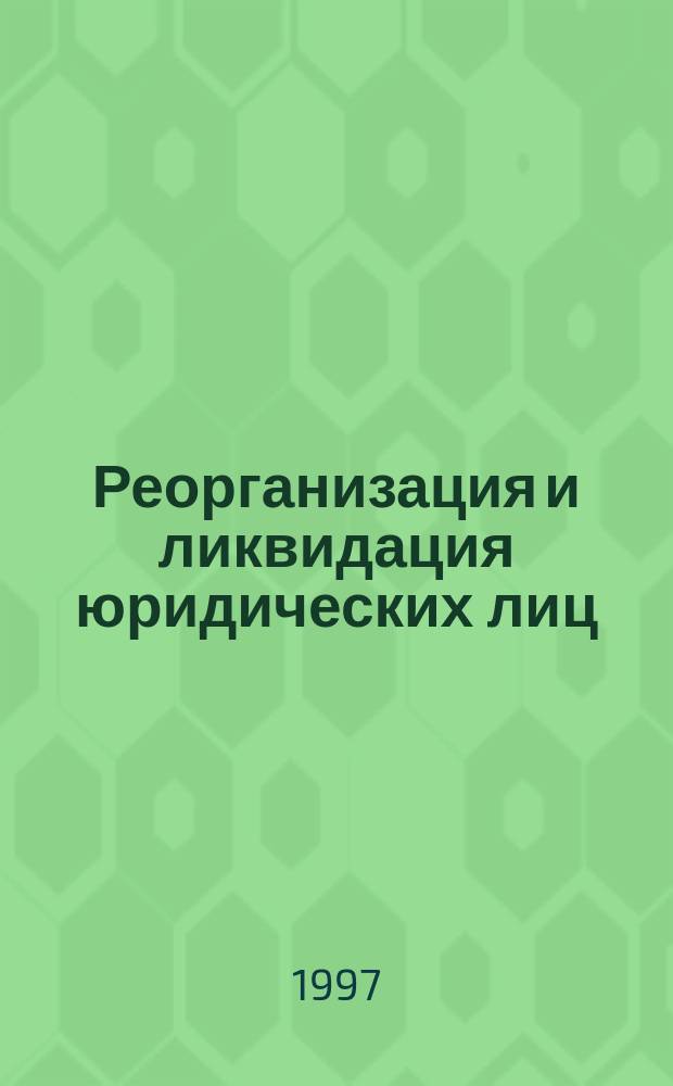 Реорганизация и ликвидация юридических лиц : Постановка на учет и исключение из госреестра налогоплательщиков. Продажа имущества. Предприятия-банкроты