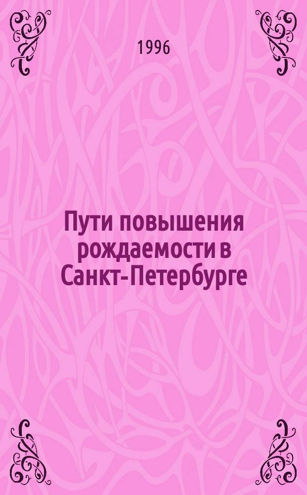 Пути повышения рождаемости в Санкт-Петербурге : Актовая речь на заседании учен. совета, посвящ. 111-й годовщине со дня образования С.-Петерб. мед. акад. последиплом. образования