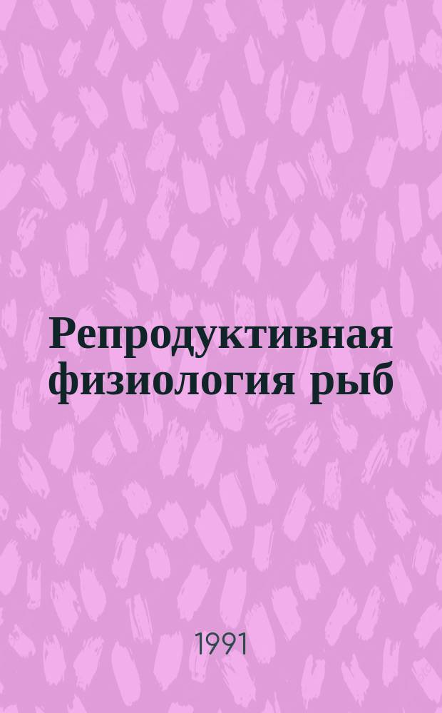Репродуктивная физиология рыб : Тез. докл. всесоюз. совещ., Минск, 15-17 окт. 1991