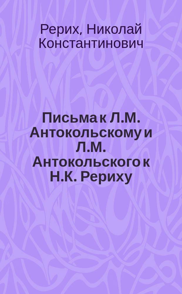 Письма к Л.М. Антокольскому и Л.М. Антокольского к Н.К. Рериху