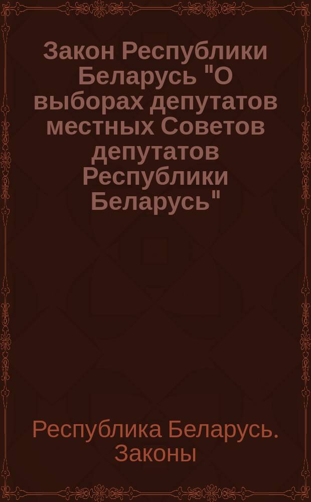 Закон Республики Беларусь "О выборах депутатов местных Советов депутатов Республики Беларусь" : Принят Верхов. Советом Респ. Беларусь 27 окт. 1989 г. : Печатается с изм. и доп., внесен. Верхов. Советом Респ. Беларусь по состоянию на 09.02.1995 г