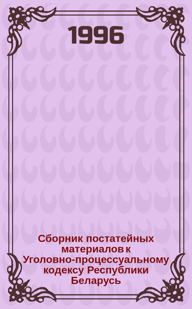 Сборник постатейных материалов к Уголовно-процессуальному кодексу Республики Беларусь