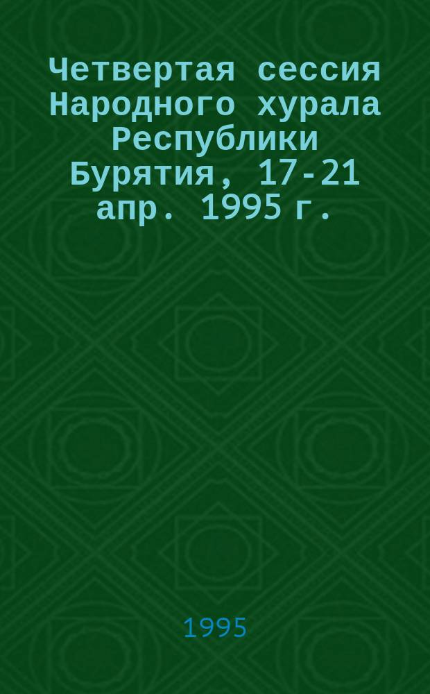 Четвертая сессия Народного хурала Республики Бурятия, 17-21 апр. 1995 г. : Стеногр. отчет