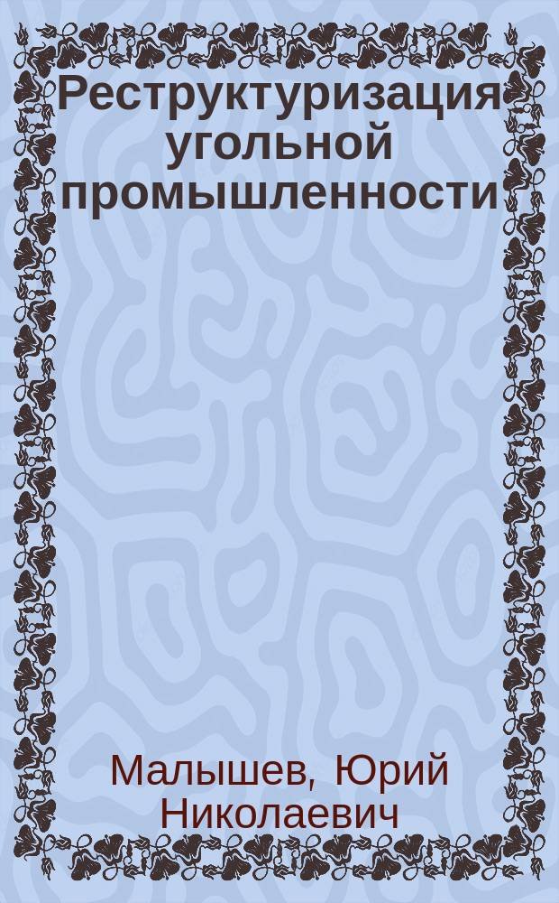 Реструктуризация угольной промышленности : (Теория. Опыт. Программы. Прогноз)