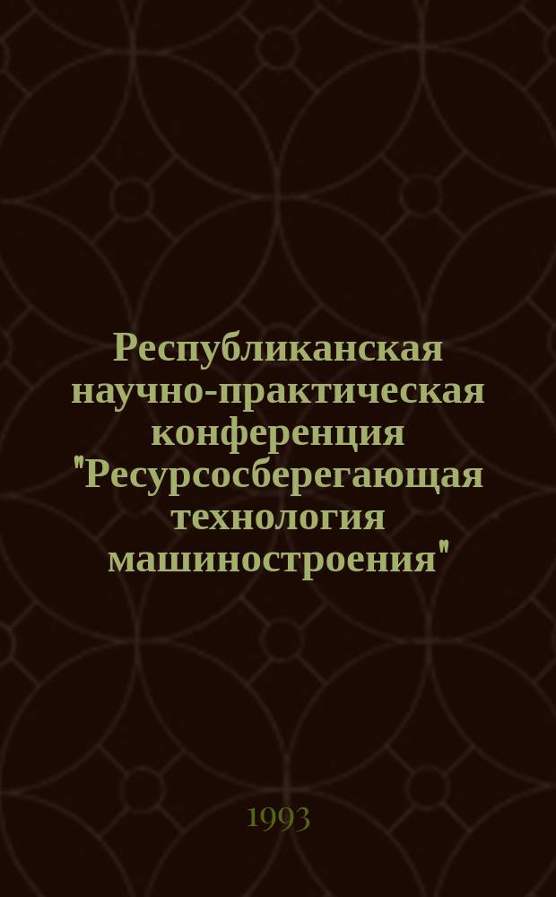Республиканская научно-практическая конференция "Ресурсосберегающая технология машиностроения" : Тез. докл