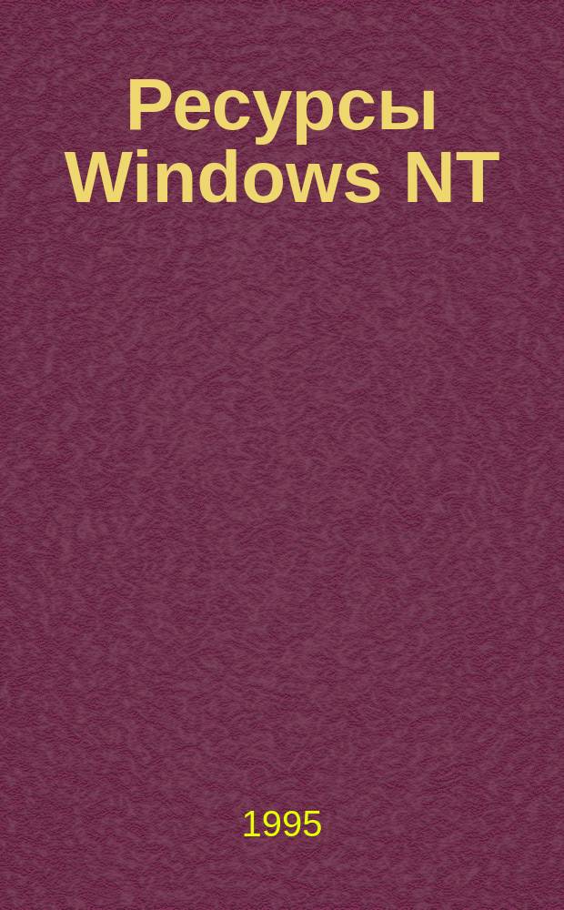 Ресурсы Windows NT : Все необходимое для работы с Windows NT