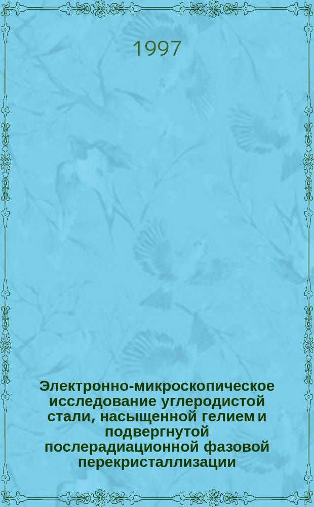 Электронно-микроскопическое исследование углеродистой стали, насыщенной гелием и подвергнутой послерадиационной фазовой перекристаллизации