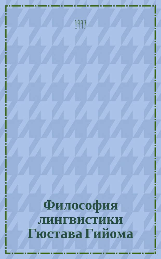 Философия лингвистики Гюстава Гийома : Курс лекций по языкознанию