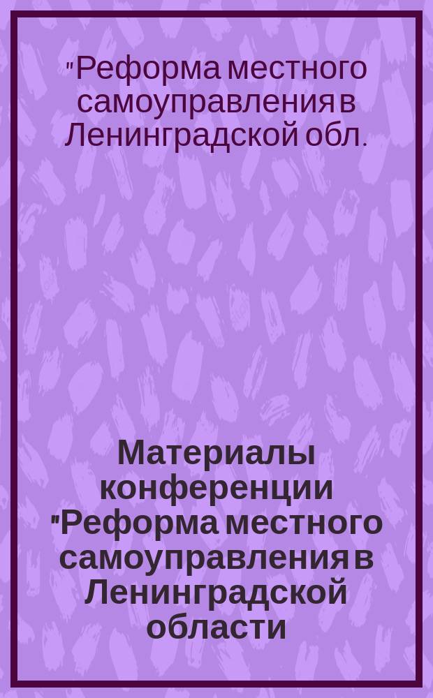 Материалы конференции "Реформа местного самоуправления в Ленинградской области: практика, проблемы, пути совершенствования", Санкт-Петербург, 11 апреля 1997 г. : Доклады. Выступления. Рекомендации