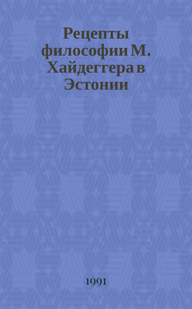 Рецепты философии М. Хайдеггера в Эстонии : Пробл.-аналит. обзор : Специализир. информ. по общеакад. прогр. "Человек, наука, общество: комплекс. исслед."