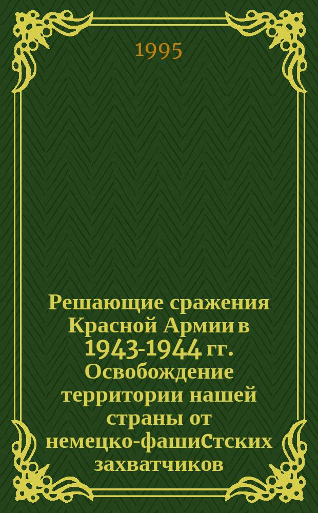 Решающие сражения Красной Армии в 1943-1944 гг. Освобождение территории нашей страны от немецко-фашиcтских захватчиков : Сб. воспоминаний