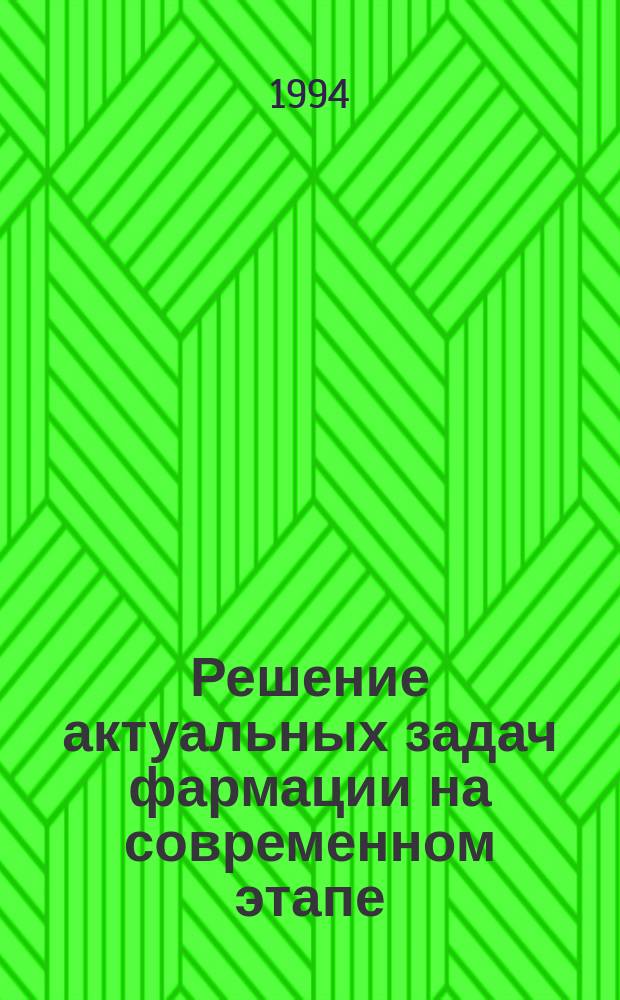 Решение актуальных задач фармации на современном этапе : Тез. докл. науч. конф., посвящ. 50-летию НИИ фармации