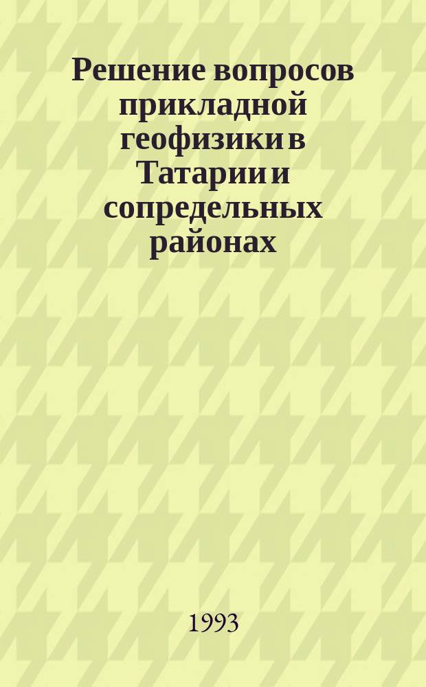 Решение вопросов прикладной геофизики в Татарии и сопредельных районах : Сб. ст