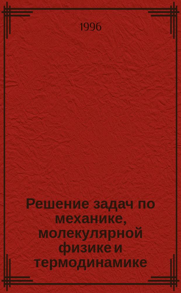 Решение задач по механике, молекулярной физике и термодинамике : Учеб. пособие