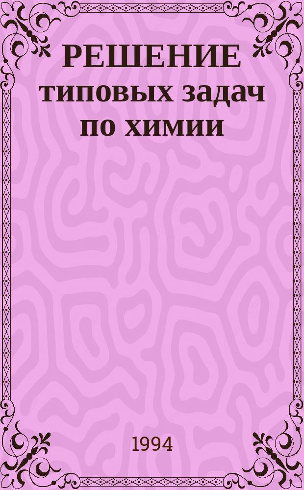 РЕШЕНИЕ типовых задач по химии : (Для студентов биол. отд-ний) : Методика решений