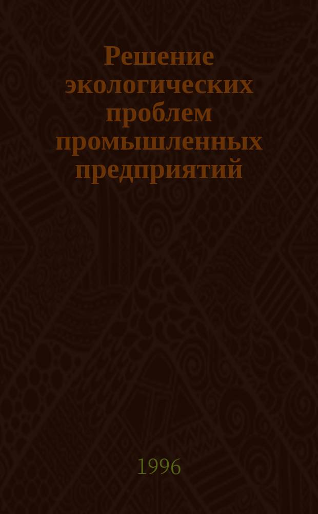 Решение экологических проблем промышленных предприятий : Технологии, оборуд. очистки и доочистки..., контрол.-измерит. приборы