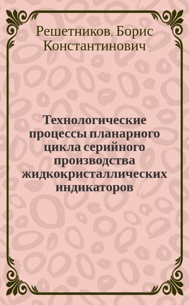 Технологические процессы планарного цикла серийного производства жидкокристаллических индикаторов : Автореф. дис. на соиск. учен. степ. к. т. н