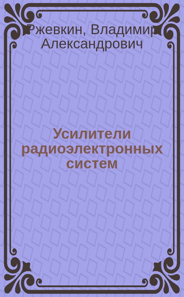 Усилители радиоэлектронных систем : Учеб. пособие : Для студентов, специализирующихся по системам радиоупр. и команд. устройствам