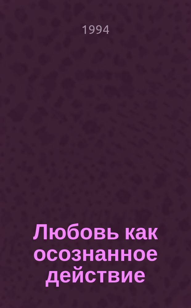 Любовь как осознанное действие : Пер. с англ.