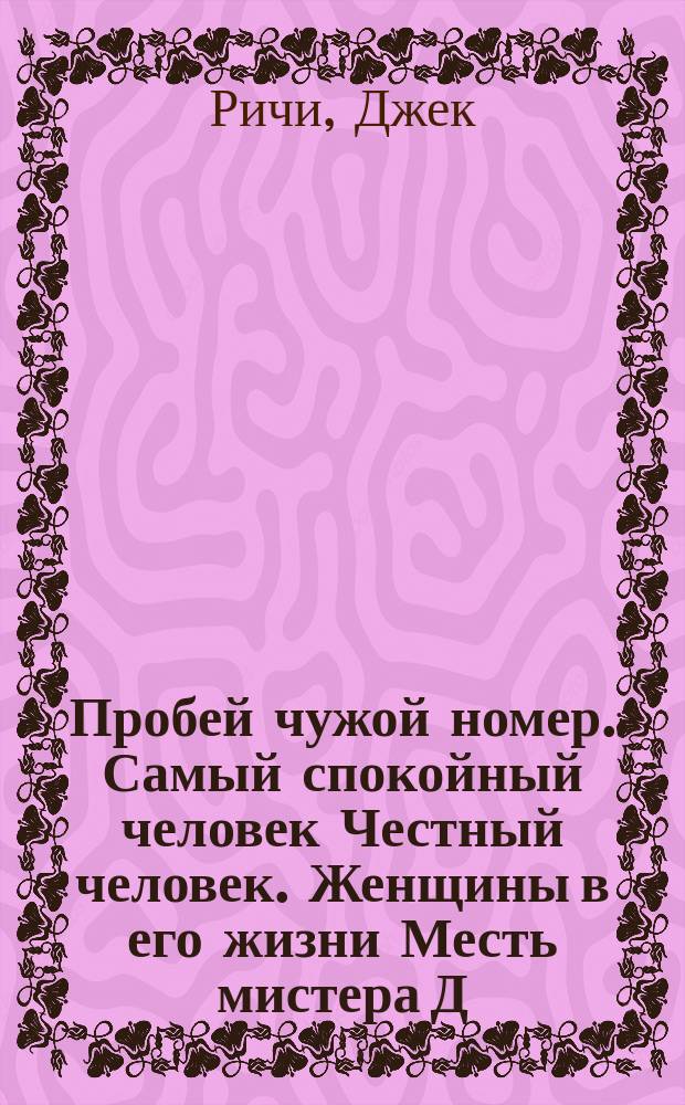 Пробей чужой номер. Самый спокойный человек Честный человек. Женщины в его жизни Месть мистера Д. : [Детектив. рассказы Пер. с англ.]