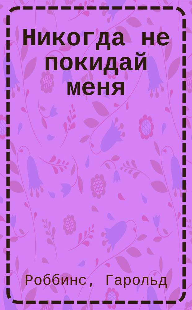 Никогда не покидай меня : Роман