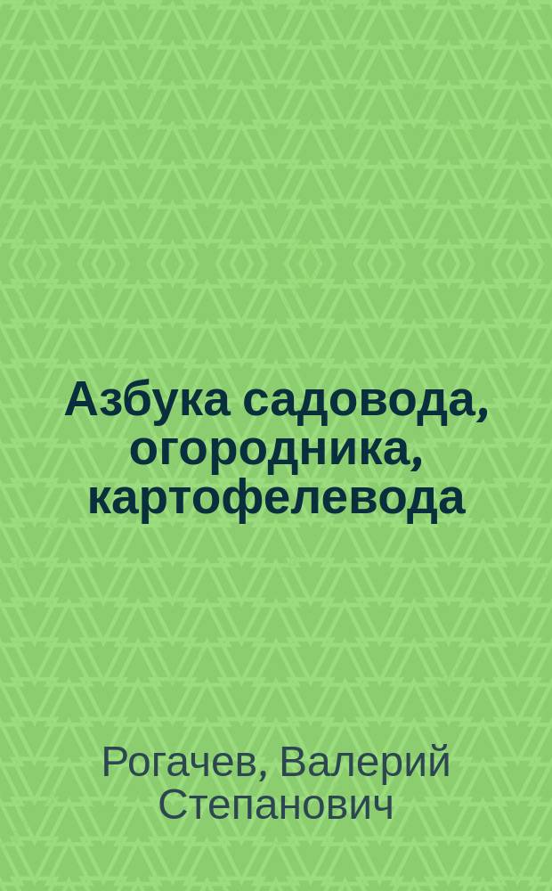 Азбука садовода, огородника, картофелевода : (Пособие-рекомендации для садоводов, огородников, картофелеводов, фермеров, агрономов, других специалистов и практиков с.-х. пр-ва Брян. обл. в уловиях повыш. радиации)