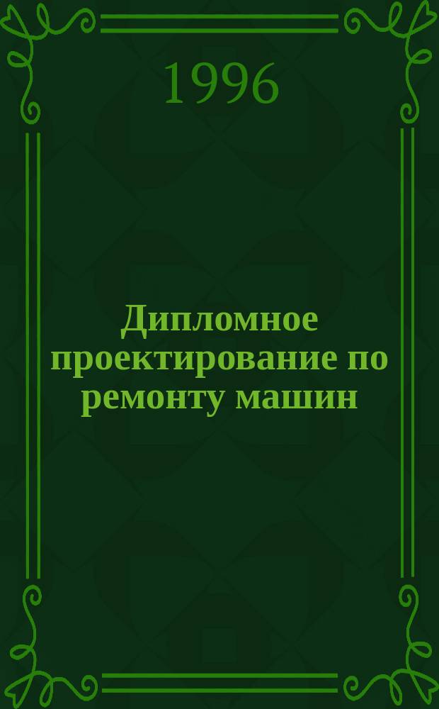 Дипломное проектирование по ремонту машин : По специальности 311300 "Механизация сел. хоз-ва"