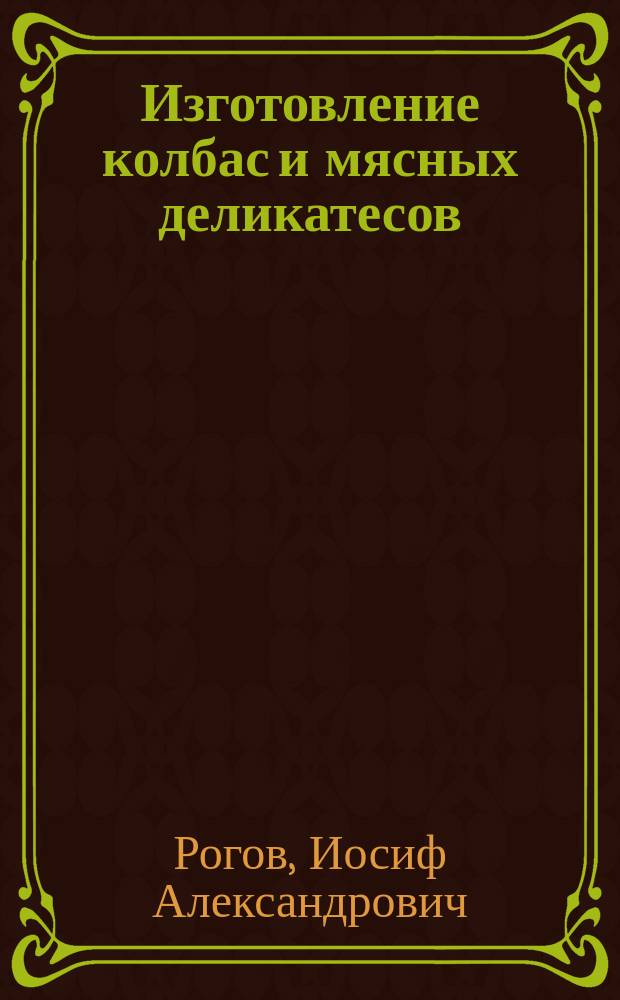 Изготовление колбас и мясных деликатесов : Пособие для предпринимателей, фермеров, домохозяек