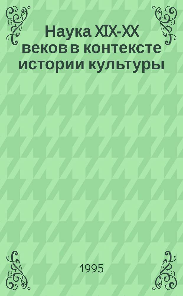 Наука XIX-XX веков в контексте истории культуры : (Субъектив. очерки)