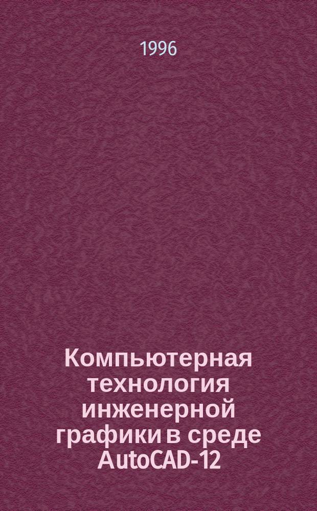 Компьютерная технология инженерной графики в среде АutoCAD-12 : Учеб. пособие для студентов техн. направлений и спец. вузов